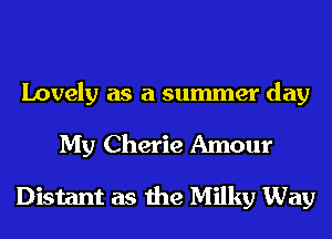 Lovely as a summer day

My Cherie Amour

Distant as the Milky Way