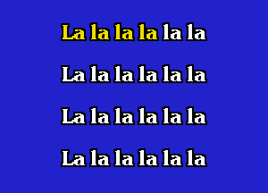 Lala la la la la
Lalalalalala
Lalalalalala

Lalalalalala