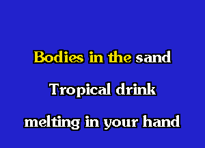 Bodies in the sand
Tropical drink

melting in your hand