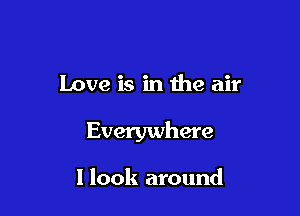Love is in the air

Everywhere

1 look around