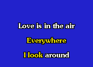 Love is in the air

Everywhere

1 look around