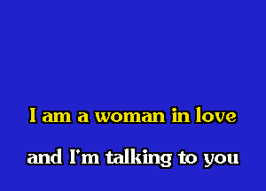I am a woman in love

and I'm talking to you