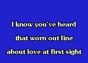 I know you've heard
that worn out line

about love at first sight