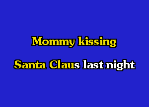 Mommy kissing

Santa Claus last night