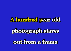 A hundred year old

photograph stares

out from a frame