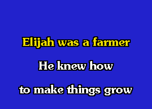 Elijah was a farmer

He knew how

to make things grow