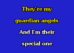 They're my

guardian angels

And I'm their

special one