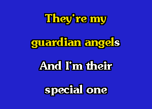 They're my

guardian angels

And I'm their

special one