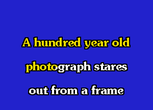 A hundred year old

photograph stares

out from a frame