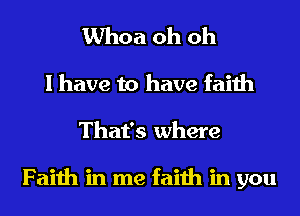 Whoa oh oh
I have to have faith
That's where

Faith in me faith in you