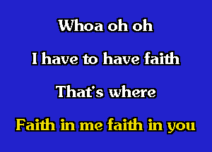 Whoa oh oh
I have to have faith
That's where

Faith in me faith in you