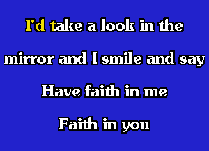 I'd take a look in the

mirror and I smile and say
Have faith in me

Faith in you