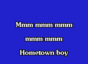 Mmmmmmmmm

mmmmmm

Hometown boy I
