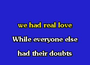 we had real love

While everyone else

had their doubis