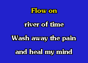 Flow on
river of time

Wash away the pain

and heal my mind