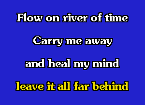 Flow on river of time
Carry me away

and heal my mind
leave it all far behind