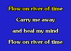 Flow on river of 1ime
Carry me away

and heal my mind

Flow on river of time I