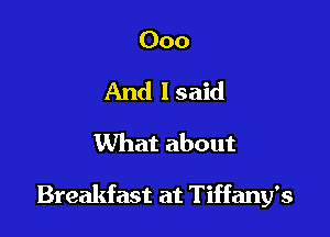 000
And lsaid
What about

Breakfast at Tiffany's