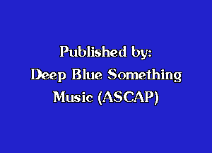 Published by
Deep Blue Something

Music (ASCAP)