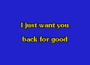 I just want you

back for good