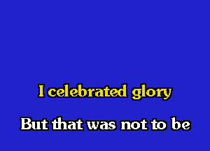 lcelebrated glory

But that was not to be