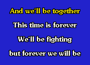 And we'll be together
This time is forever
We'll be fighting

but forever we will be