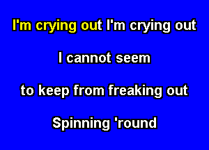 I'm crying out I'm crying out

I cannot seem

to keep from freaking out

Spinning 'round