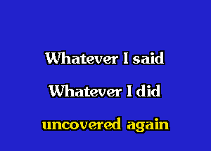 Whatever I said

Whatever I did

uncovered again