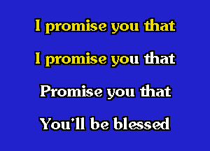 I promise you that
I promise you that

Promise you that

You'll be blessed l