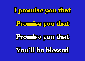 I promise you that
Promise you that

Promise you that

You'll be blessed l