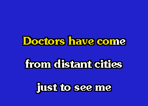 Doctors have come

from distant citias

just to see me