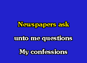 Newspapers ask

unto me questions

My confessions