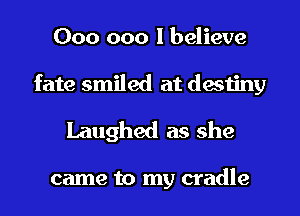 000 000 I believe
fate smiled at destiny

Laughed as she

came to my cradle