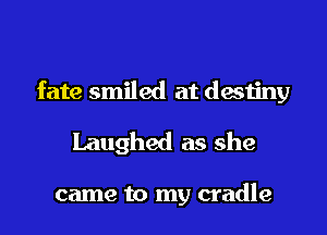 fate smiled at destiny

Laughed as she

came to my cradle