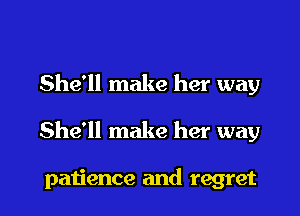 She'll make her way

She'll make her way

patience and regret