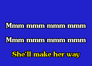 Mmmmmmmmmmmm
Mmmmmmmmmmmm

She'll make her way