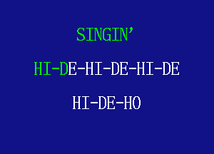 SINGIN
HI-DE-HI-DE-HI-DE

HI-DE-HO