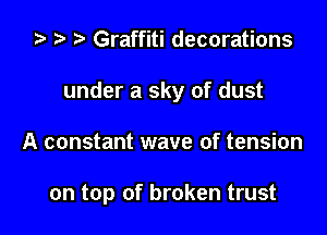 ta t? r) Graffiti decorations
under a sky of dust

A constant wave of tension

on top of broken trust