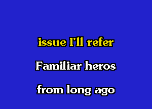 issue I'll refer

Familiar heros

from long ago
