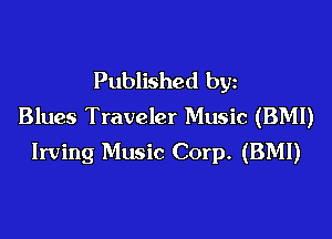 Published by
Blues Traveler Music (BM!)

Irving Music Corp. (BMI)
