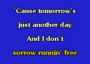 'Cause tomorrow's

just another day

And ldon't

sorrow runnin' free