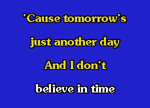 'Cause tomorrow's

just another day

And ldon't

believe in time