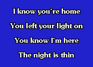 I know you're home
You left your light on

You know I'm here

The night is thin