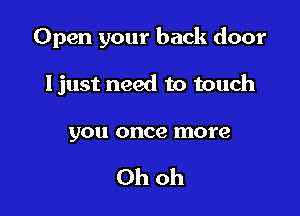 Open your back door

Ijust need to touch

you once more

Ohoh