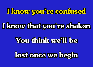 I know you're confused
I know that you're shaken

You think we'll be

lost once we begin