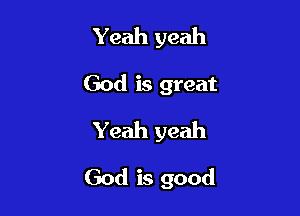 Yeah yeah
God is great
Yeah yeah

God is good