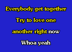 Everybody get together

Try to love one

another right now

Whoa yeah