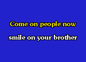 Come on people now

smile on your brother

Yeah yeah