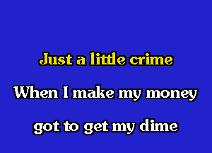 Just a little crime
When I make my money

got to get my dime