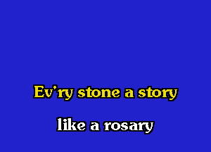 Ev'ry stone a story

like a rosary